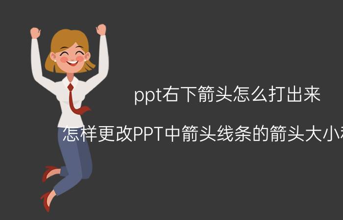 ppt右下箭头怎么打出来 怎样更改PPT中箭头线条的箭头大小和形状？